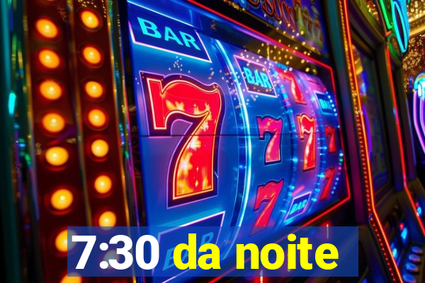 7:30 da noite